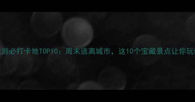 图片 北京周边游必打卡地TOP10：周末逃离城市，这10个宝藏景点让你玩转京郊！