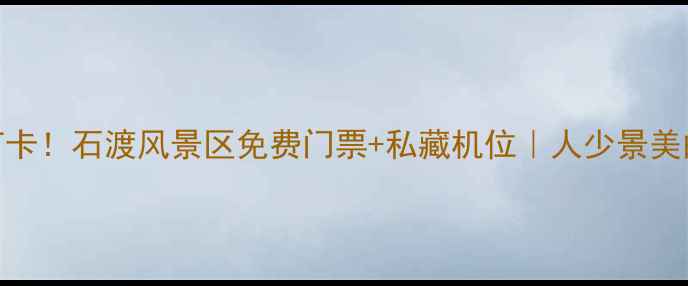 图片 北京周边游必打卡！石渡风景区免费门票+私藏机位｜人少景美的京郊宝藏地📸