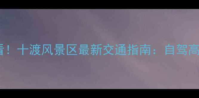 图片 北京周边游必看！十渡风景区最新交通指南：自驾高铁公交全攻略1