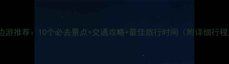 北京周边游推荐10个必去景点交通攻略最佳旅行时间附详细行程规划
