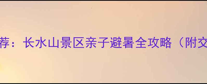 图片 北京周边游推荐：长水山景区亲子避暑全攻略（附交通门票玩法）