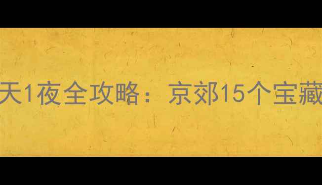 图片 北京周边游推荐｜周末2天1夜全攻略：京郊15个宝藏地+自驾路线+亲子玩法2
