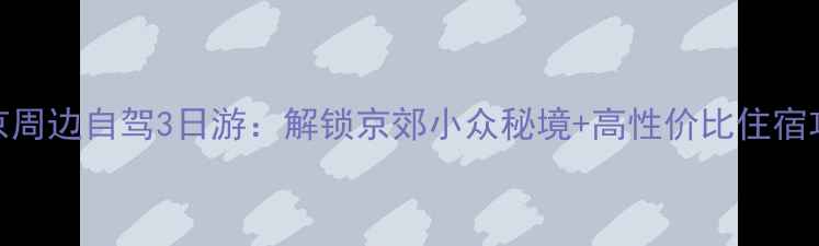 图片 北京周边自驾3日游：解锁京郊小众秘境+高性价比住宿攻略