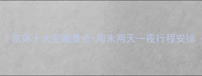 图片 北京周边自驾游攻略｜京郊十大宝藏景点+周末两天一夜行程安排（附详细地图导航）2