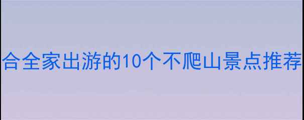 图片 北京周边适合全家出游的10个不爬山景点推荐（附攻略）