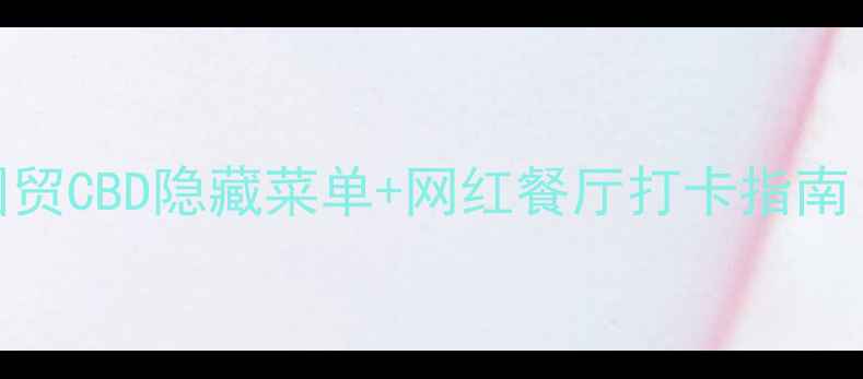 北京国贸必吃美食攻略国贸CBD隐藏菜单网红餐厅打卡指南附详细地址营业时间