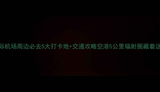 图片 北京大兴国际机场周边必去5大打卡地+交通攻略空港5公里辐射圈藏着这些宝藏景点