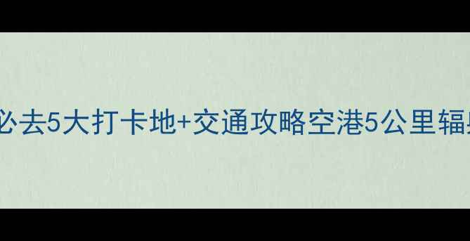 图片 北京大兴国际机场周边必去5大打卡地+交通攻略空港5公里辐射圈藏着这些宝藏景点1