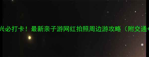 图片 北京大兴必打卡！最新亲子游网红拍照周边游攻略（附交通+门票）