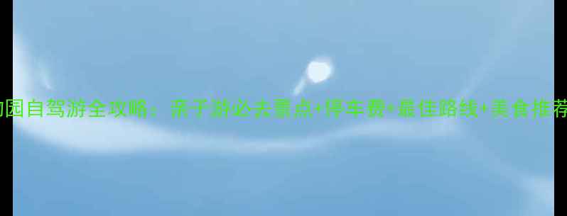 图片 北京大兴野生动物园自驾游全攻略：亲子游必去景点+停车费+最佳路线+美食推荐（附交通指南）1