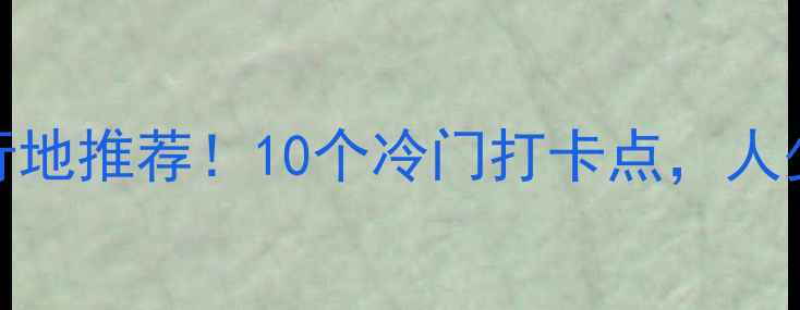 图片 北京小众旅行地推荐！10个冷门打卡点，人少景美不踩雷