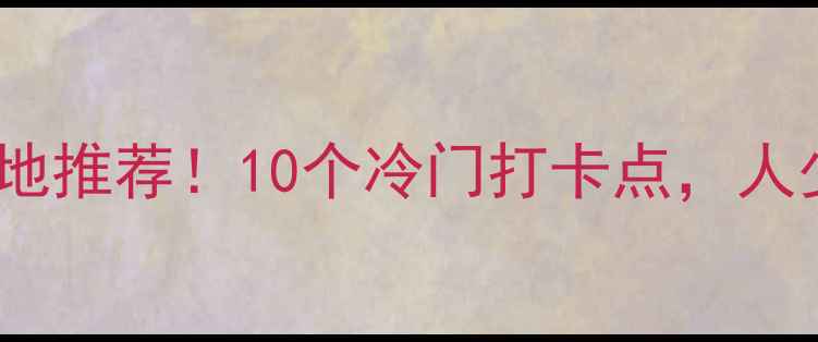 北京小众旅行地推荐10个冷门打卡点人少景美不踩雷