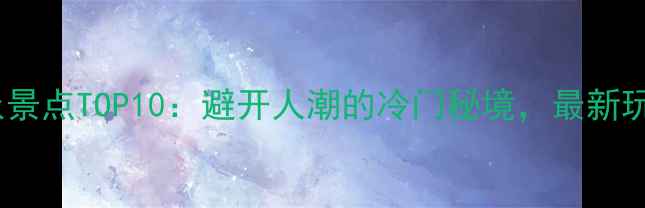 图片 北京小众景点TOP10：避开人潮的冷门秘境，最新玩法指南1