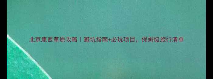 图片 北京康西草原攻略｜避坑指南+必玩项目，保姆级旅行清单