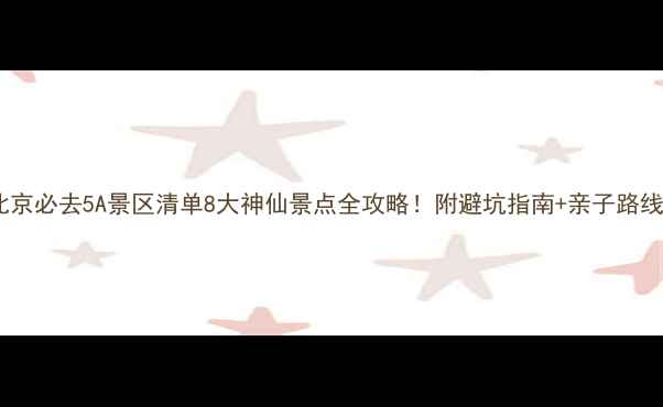 图片 北京必去5A景区清单8大神仙景点全攻略！附避坑指南+亲子路线1