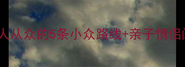 北京必去新晋免费景点避开人从众的5条小众路线亲子情侣闺蜜攻略附交通打卡机位