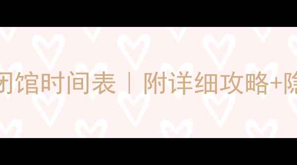 北京必去景区闭馆时间表附详细攻略隐藏玩法