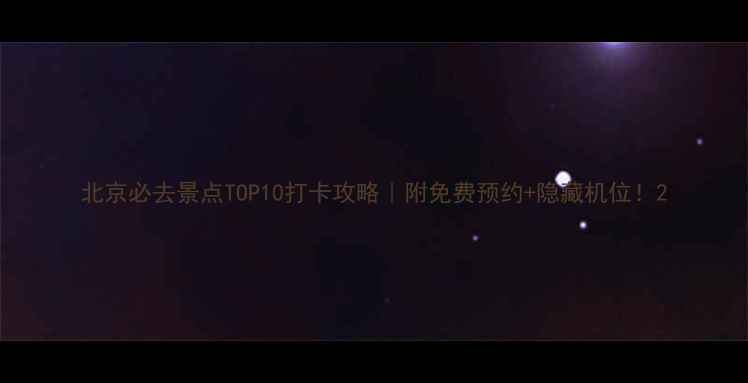 图片 北京必去景点TOP10打卡攻略｜附免费预约+隐藏机位！2