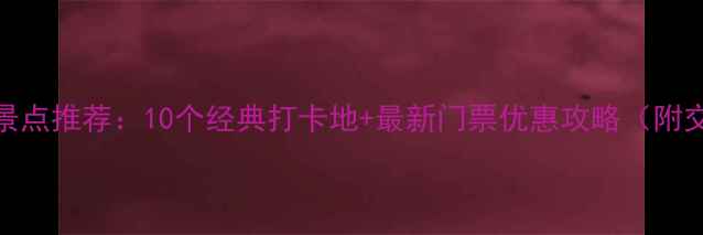 图片 北京必去景点推荐：10个经典打卡地+最新门票优惠攻略（附交通指南）