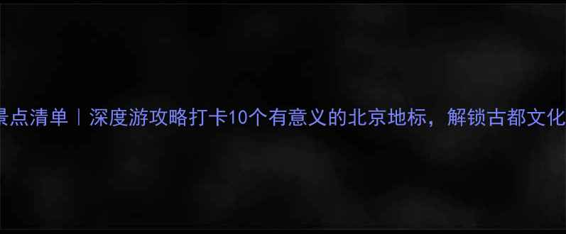 图片 北京必去景点清单｜深度游攻略打卡10个有意义的北京地标，解锁古都文化新体验📍2