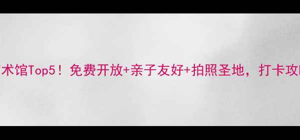 图片 北京必去艺术馆Top5！免费开放+亲子友好+拍照圣地，打卡攻略一篇搞定