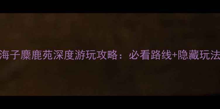 图片 北京必去！南海子麋鹿苑深度游玩攻略：必看路线+隐藏玩法+最佳拍摄点2