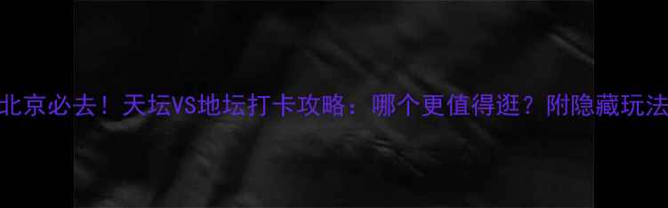 北京必去天坛VS地坛打卡攻略哪个更值得逛附隐藏玩法