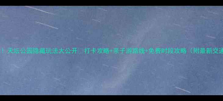 北京必去天坛公园隐藏玩法大公开打卡攻略亲子游路线免费时段攻略附最新交通指南