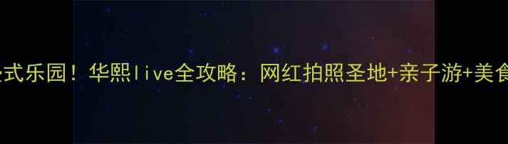 图片 北京必打卡沉浸式乐园！华熙live全攻略：网红拍照圣地+亲子游+美食探店一网打尽2