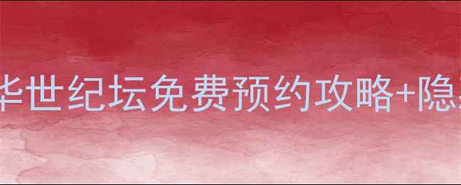 北京必打卡中华世纪坛免费预约攻略隐藏玩法全公开