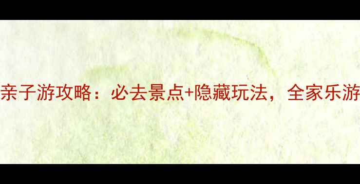 图片 北京怀柔亲子游攻略：必去景点+隐藏玩法，全家乐游京郊秘境