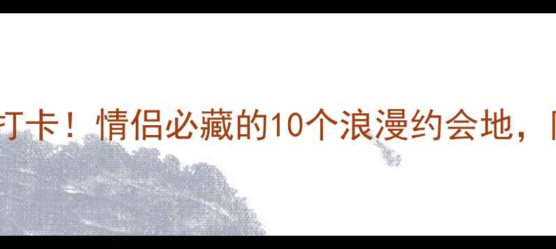 北京情人节必打卡情侣必藏的10个浪漫约会地附免费攻略
