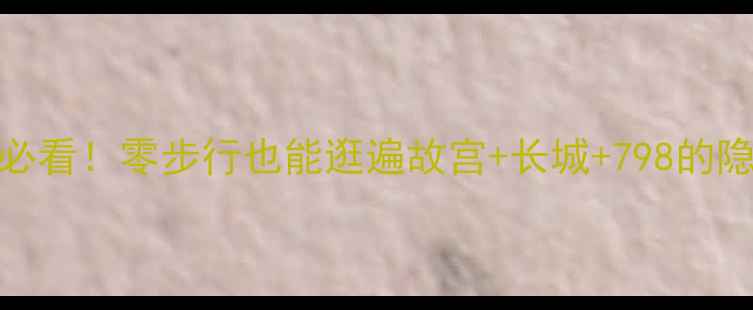 图片 北京懒人必看！零步行也能逛遍故宫+长城+798的隐藏玩法🚇