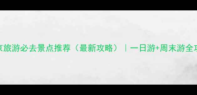 北京旅游必去景点推荐最新攻略一日游周末游全攻略