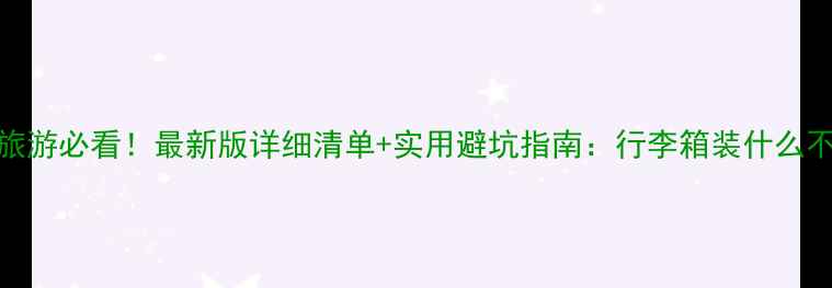 北京旅游必看最新版详细清单实用避坑指南行李箱装什么不踩雷