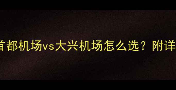 图片 北京旅游必看！首都机场vs大兴机场怎么选？附详细攻略+交通对比