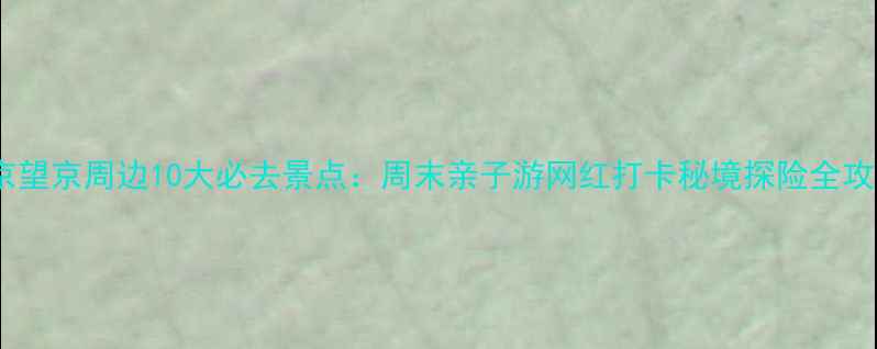 图片 北京望京周边10大必去景点：周末亲子游网红打卡秘境探险全攻略1