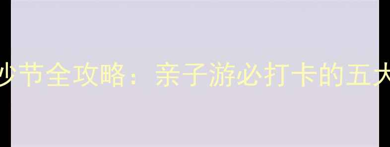 图片 北京朝阳公园海沙节全攻略：亲子游必打卡的五大亮点与交通指南