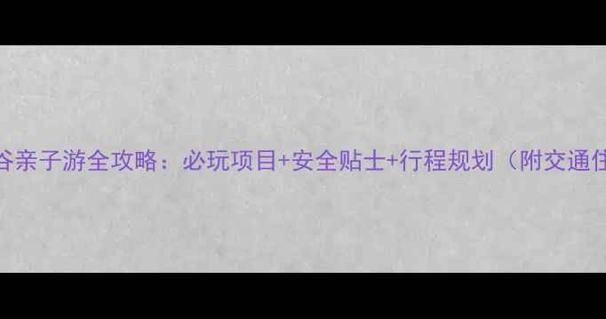 图片 北京欢乐谷亲子游全攻略：必玩项目+安全贴士+行程规划（附交通住宿指南）