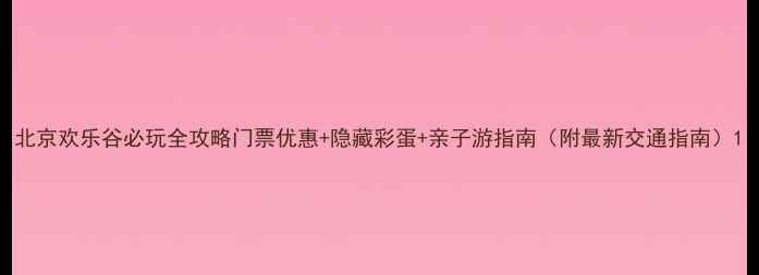 图片 北京欢乐谷必玩全攻略门票优惠+隐藏彩蛋+亲子游指南（附最新交通指南）1