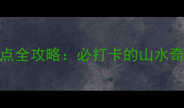 北京水长城旅游景点全攻略必打卡的山水奇观与历史人文体验