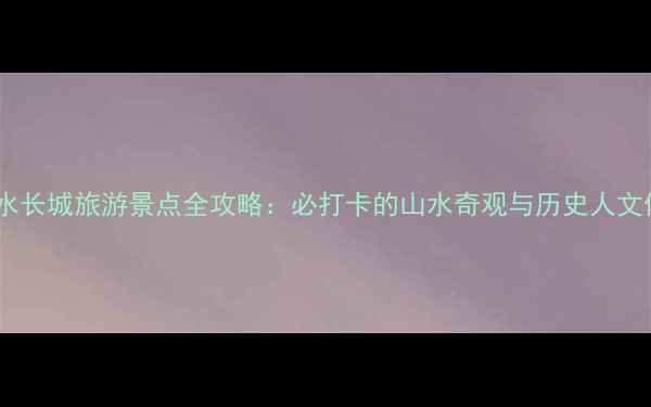 图片 北京水长城旅游景点全攻略：必打卡的山水奇观与历史人文体验1