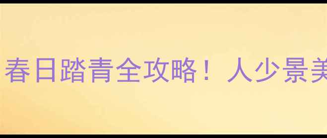 北京清明节旅游攻略春日踏青全攻略人少景美必打卡的10个宝藏地