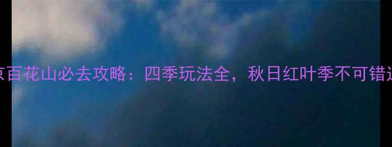 图片 北京百花山必去攻略：四季玩法全，秋日红叶季不可错过！