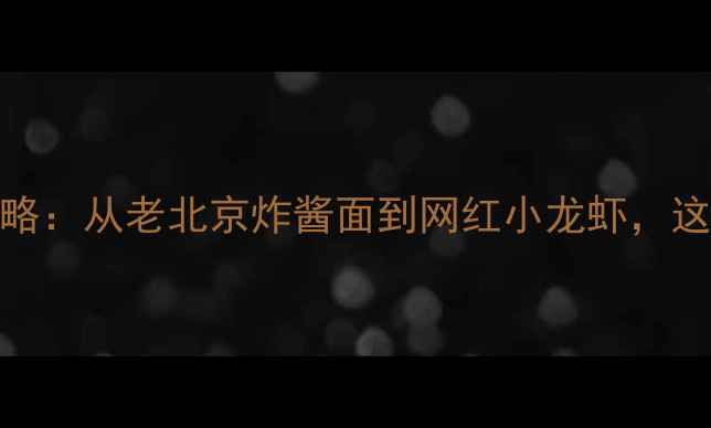 图片 北京簋街必吃30家老饕私藏攻略：从老北京炸酱面到网红小龙虾，这条美食街藏着多少隐藏菜单？