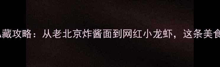 北京簋街必吃30家老饕私藏攻略从老北京炸酱面到网红小龙虾这条美食街藏着多少隐藏菜单