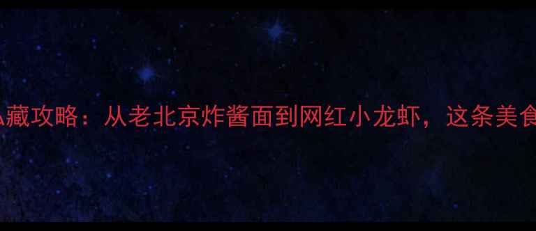 图片 北京簋街必吃30家老饕私藏攻略：从老北京炸酱面到网红小龙虾，这条美食街藏着多少隐藏菜单？2