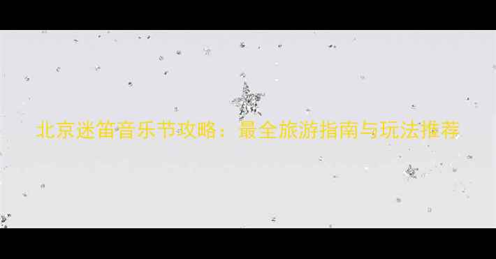 北京迷笛音乐节攻略最全旅游指南与玩法推荐