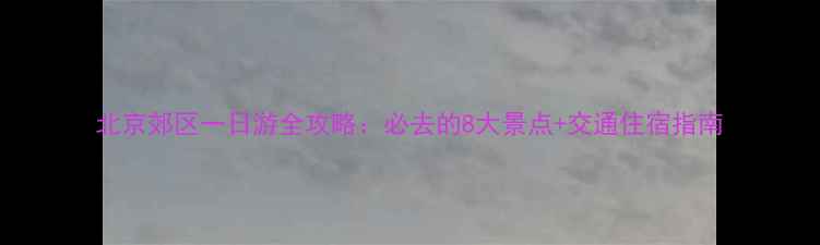 图片 北京郊区一日游全攻略：必去的8大景点+交通住宿指南