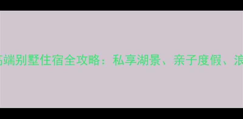 图片 北京金海湖风景区高端别墅住宿全攻略：私享湖景、亲子度假、浪漫蜜月一站式体验1